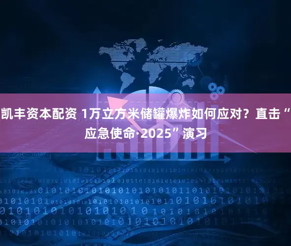 凯丰资本配资 1万立方米储罐爆炸如何应对？直击“应急使命·2025”演习