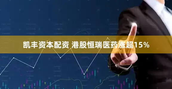 凯丰资本配资 港股恒瑞医药涨超15%